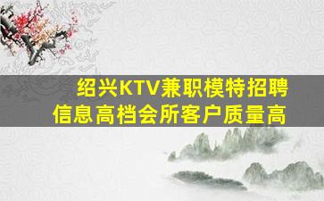 绍兴KTV兼职模特招聘信息高档会所客户质量高